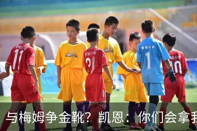 与梅姆争金靴？凯恩：你们会拿我们相互比较，我只想尽力帮助球队