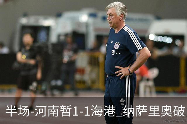 半场-河南暂1-1海港 纳萨里奥破门 吾米提江送礼李新翔扳平