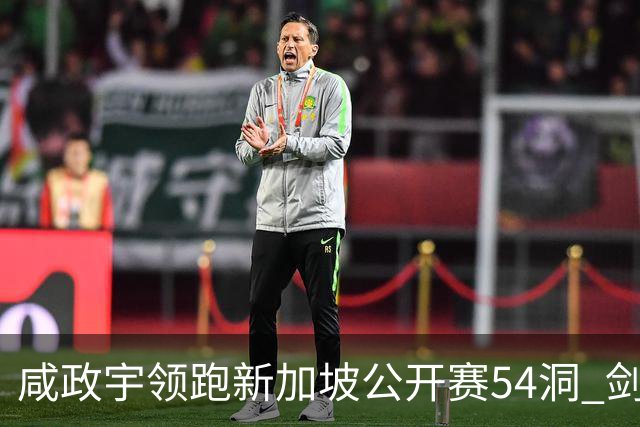 咸政宇领跑新加坡公开赛54洞 剑指亚巡赛首冠