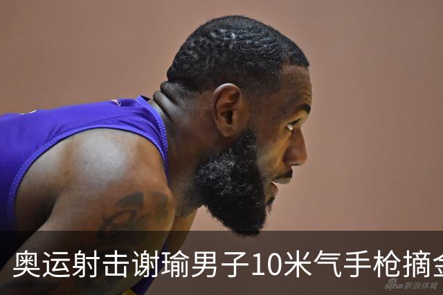 奥运射击谢瑜男子10米气手枪摘金 中国获得第3金