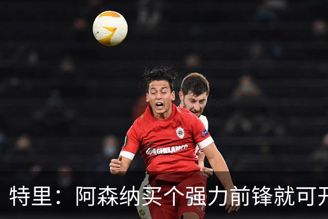 特里：阿森纳买个强力前锋就可开启英超王朝 切尔西想夺冠还早