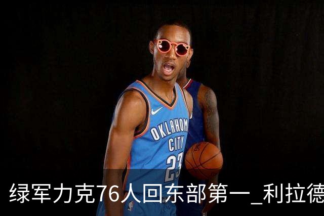 绿军力克76人回东部第一 利拉德37+13雄鹿屠龙