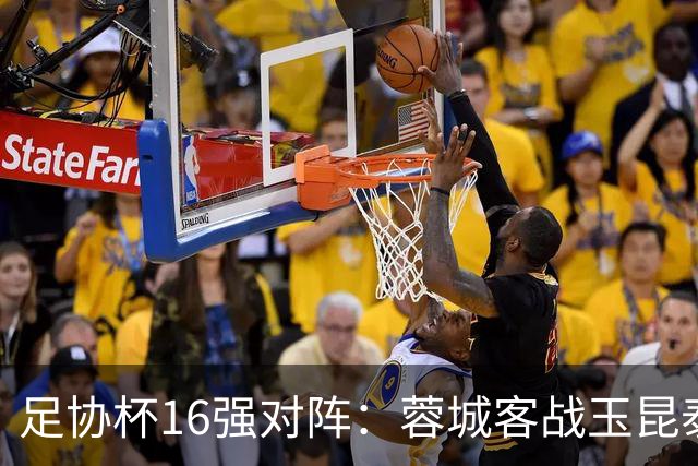 足协杯16强对阵：蓉城客战玉昆泰山战三镇 国安遭遇中乙队